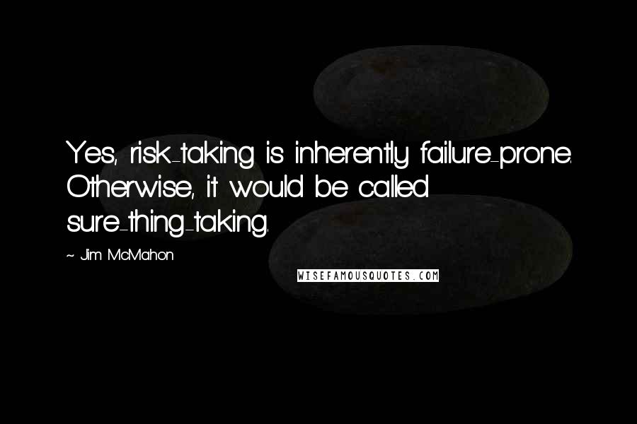 Jim McMahon quotes: Yes, risk-taking is inherently failure-prone. Otherwise, it would be called sure-thing-taking.