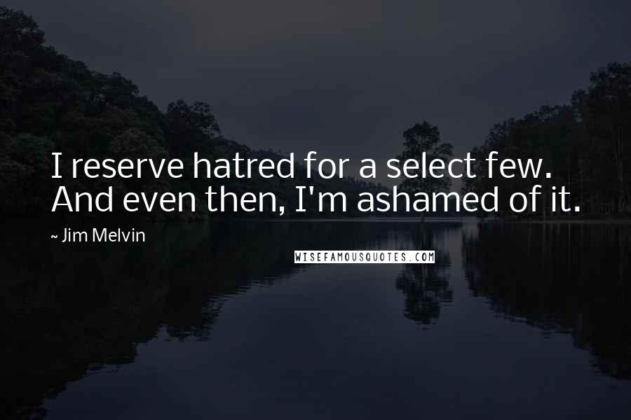 Jim Melvin quotes: I reserve hatred for a select few. And even then, I'm ashamed of it.