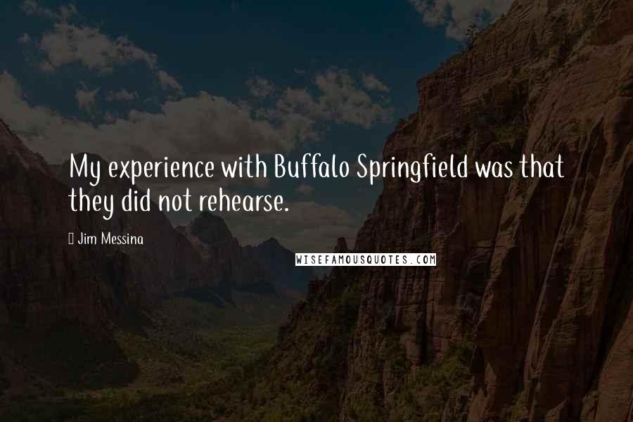 Jim Messina quotes: My experience with Buffalo Springfield was that they did not rehearse.