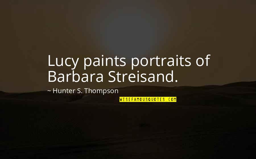 Jim Mora Quotes By Hunter S. Thompson: Lucy paints portraits of Barbara Streisand.