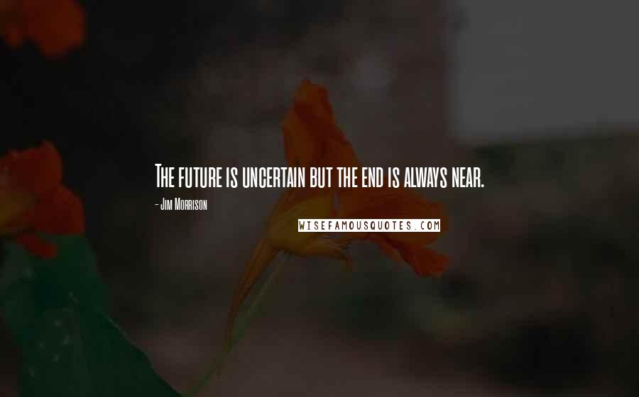 Jim Morrison quotes: The future is uncertain but the end is always near.