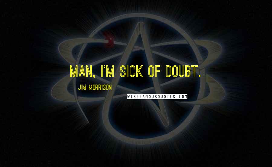 Jim Morrison quotes: Man, I'm sick of doubt.