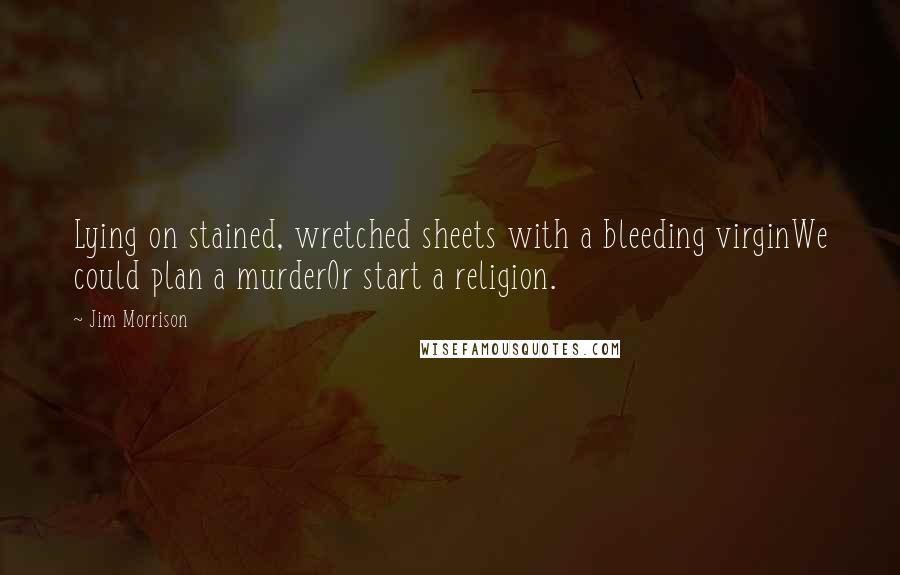 Jim Morrison quotes: Lying on stained, wretched sheets with a bleeding virginWe could plan a murderOr start a religion.