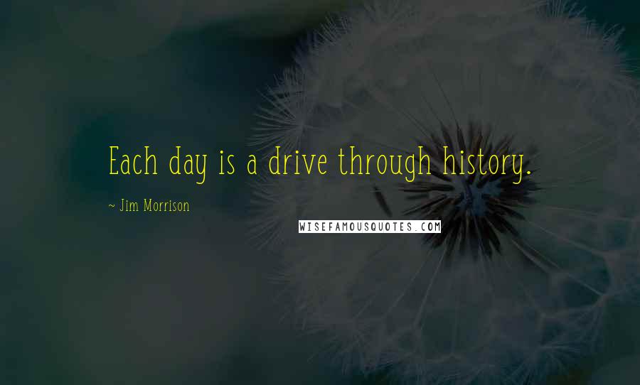 Jim Morrison quotes: Each day is a drive through history.