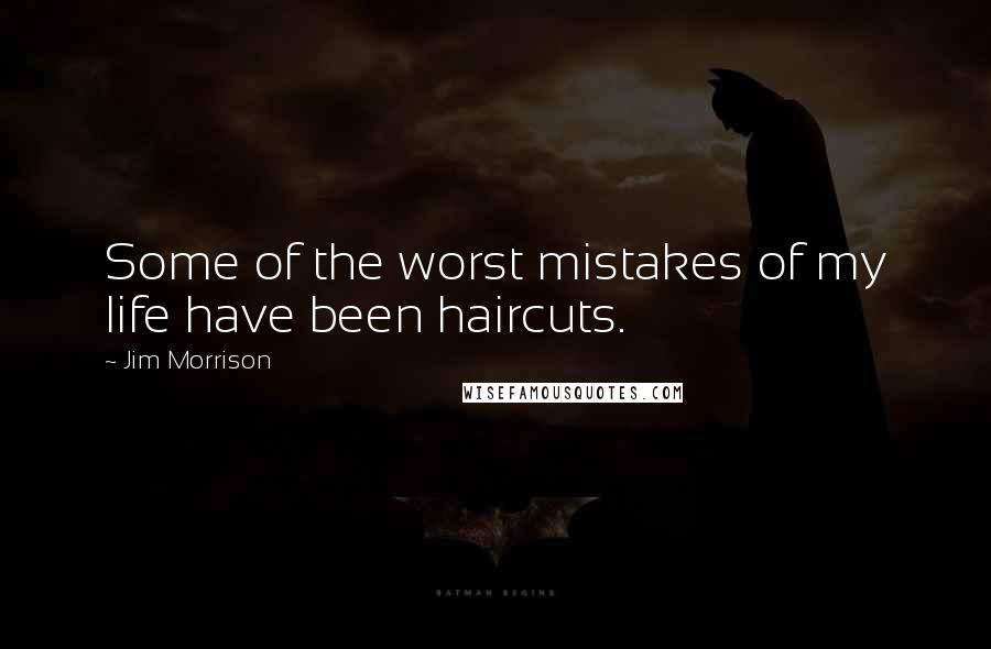 Jim Morrison quotes: Some of the worst mistakes of my life have been haircuts.