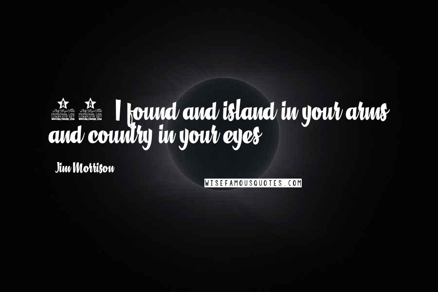 Jim Morrison quotes: 92. I found and island in your arms and country in your eyes.