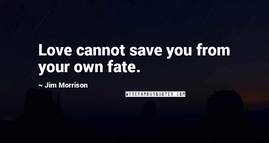 Jim Morrison quotes: Love cannot save you from your own fate.