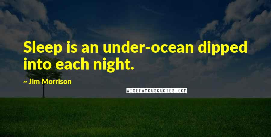 Jim Morrison quotes: Sleep is an under-ocean dipped into each night.