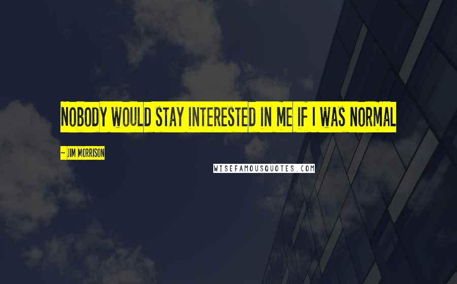 Jim Morrison quotes: Nobody would stay interested in me if I was normal