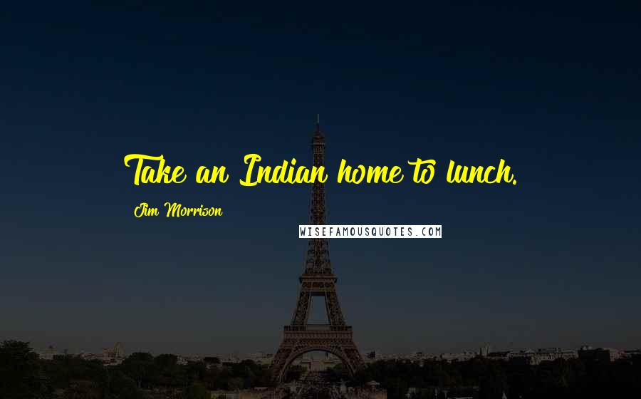 Jim Morrison quotes: Take an Indian home to lunch.