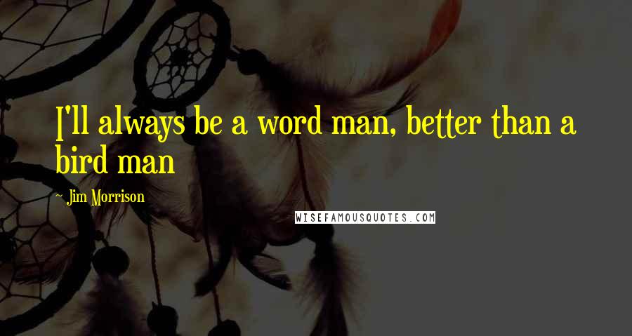 Jim Morrison quotes: I'll always be a word man, better than a bird man