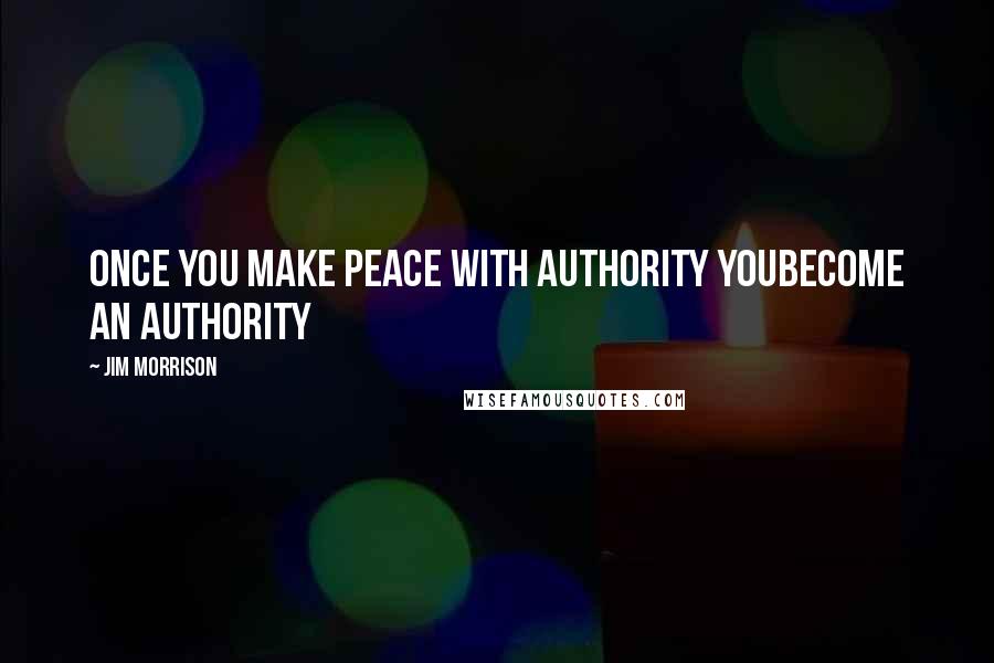 Jim Morrison quotes: Once you make peace with authority youbecome an authority