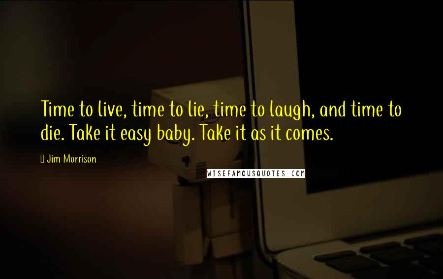 Jim Morrison quotes: Time to live, time to lie, time to laugh, and time to die. Take it easy baby. Take it as it comes.