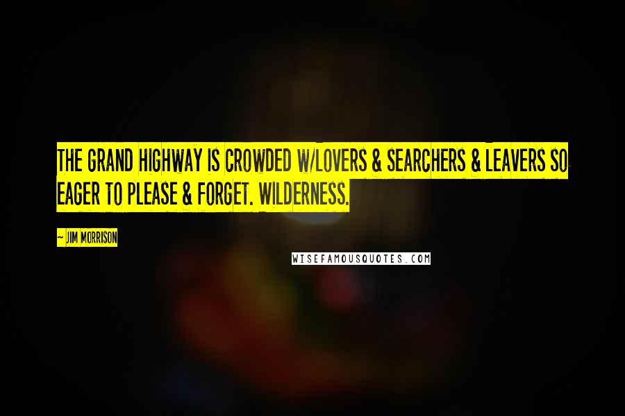 Jim Morrison quotes: The grand highway is crowded w/lovers & searchers & leavers so eager to please & forget. Wilderness.
