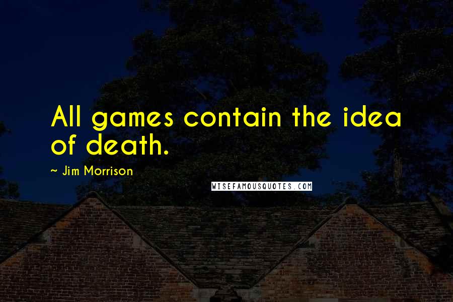 Jim Morrison quotes: All games contain the idea of death.
