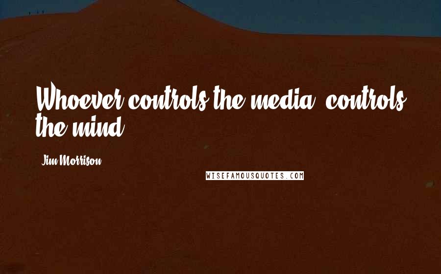 Jim Morrison quotes: Whoever controls the media, controls the mind