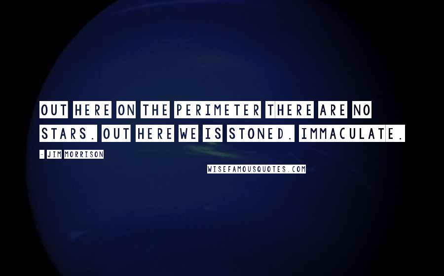 Jim Morrison quotes: Out here on the perimeter there are no stars. Out here we is stoned. Immaculate.