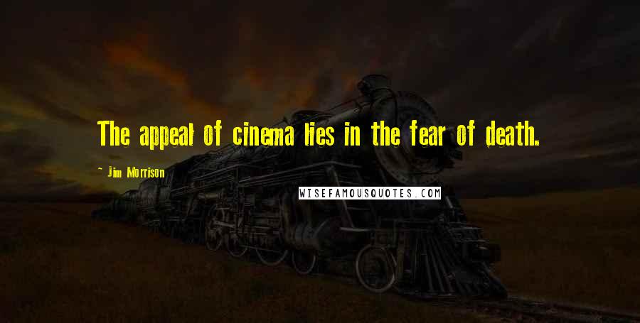 Jim Morrison quotes: The appeal of cinema lies in the fear of death.