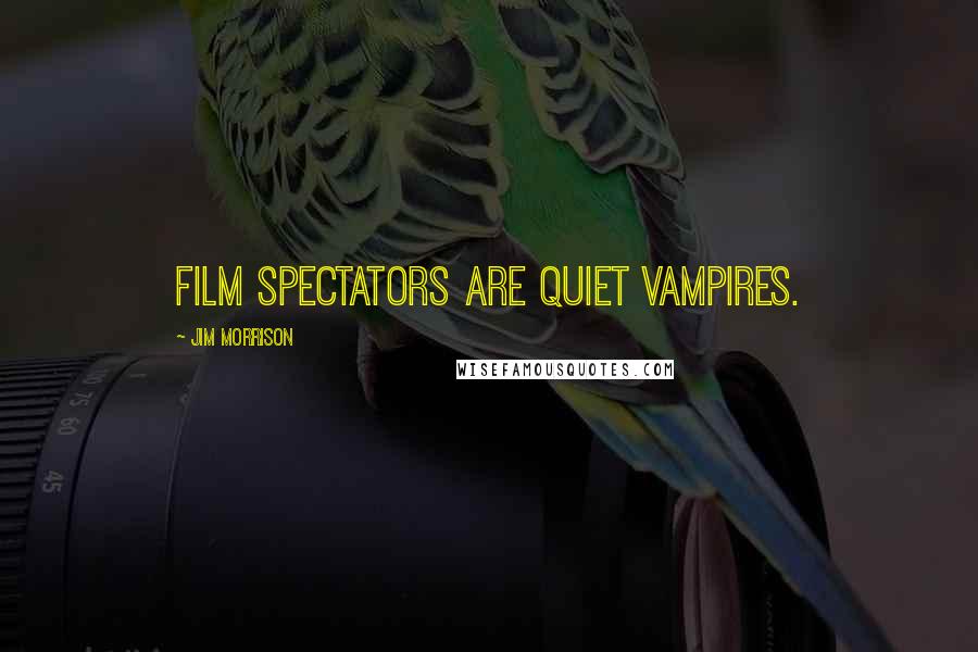 Jim Morrison quotes: Film spectators are quiet vampires.