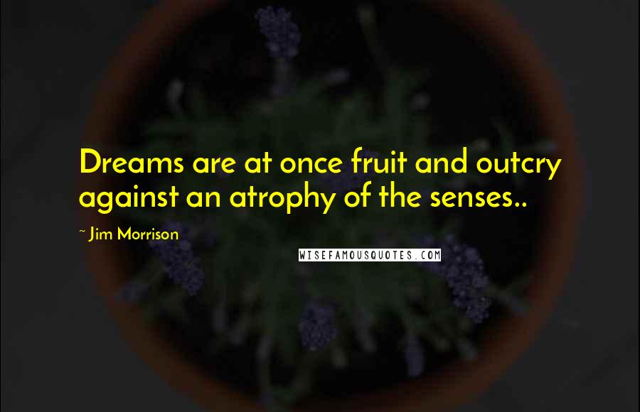 Jim Morrison quotes: Dreams are at once fruit and outcry against an atrophy of the senses..