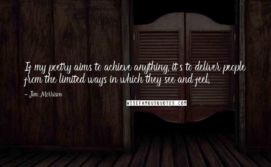 Jim Morrison quotes: If my poetry aims to achieve anything, it's to deliver people from the limited ways in which they see and feel.