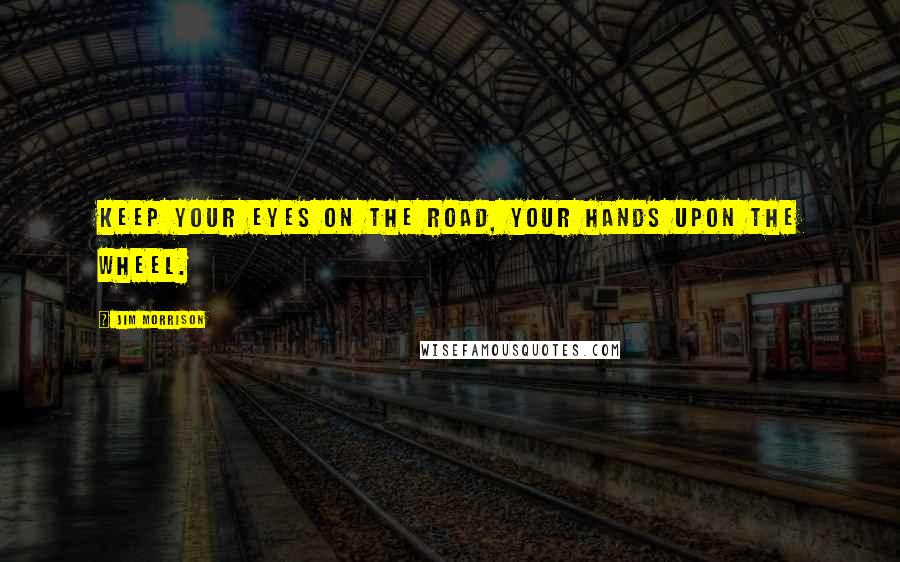 Jim Morrison quotes: Keep your eyes on the road, your hands upon the wheel.