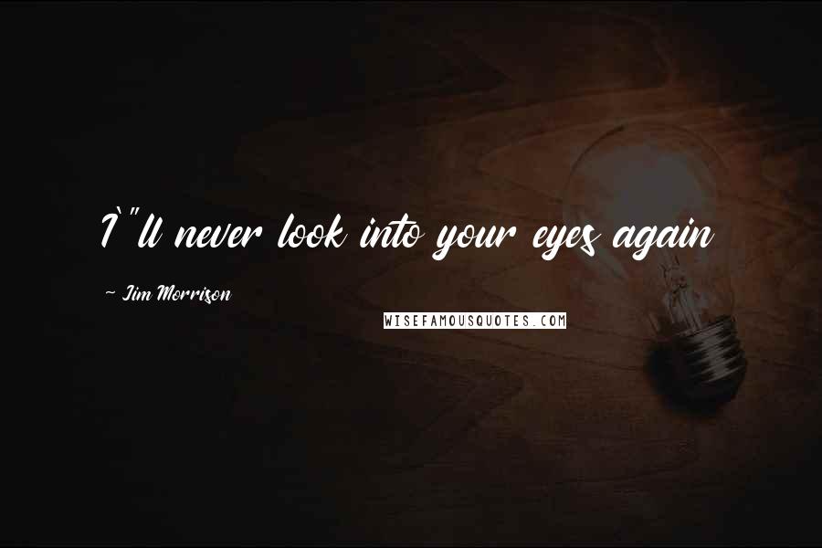 Jim Morrison quotes: I'"ll never look into your eyes again