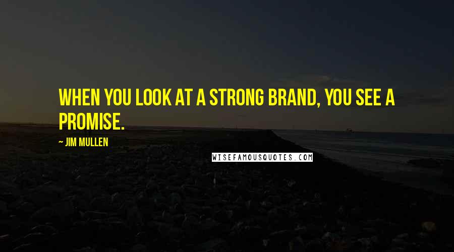 Jim Mullen quotes: When you look at a strong brand, you see a promise.