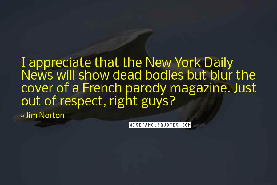Jim Norton quotes: I appreciate that the New York Daily News will show dead bodies but blur the cover of a French parody magazine. Just out of respect, right guys?