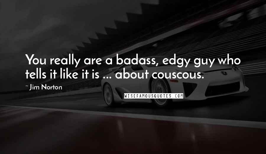 Jim Norton quotes: You really are a badass, edgy guy who tells it like it is ... about couscous.