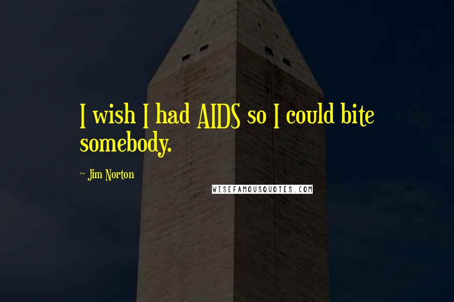 Jim Norton quotes: I wish I had AIDS so I could bite somebody.