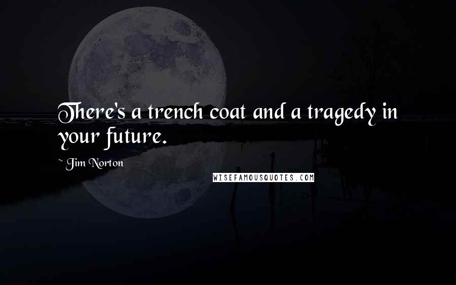 Jim Norton quotes: There's a trench coat and a tragedy in your future.