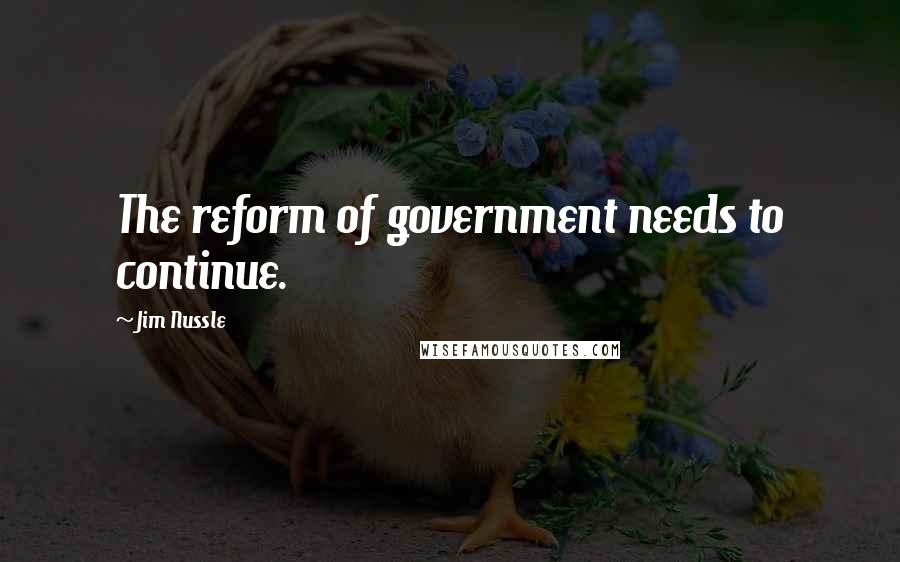 Jim Nussle quotes: The reform of government needs to continue.