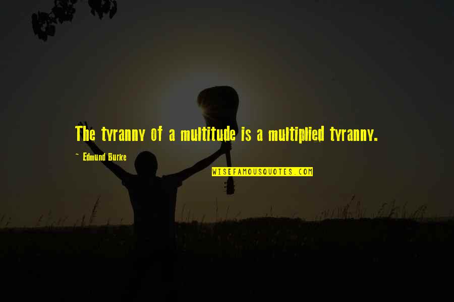Jim Oberweis Quotes By Edmund Burke: The tyranny of a multitude is a multiplied