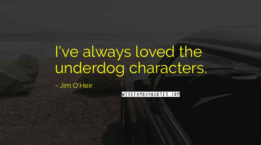 Jim O'Heir quotes: I've always loved the underdog characters.