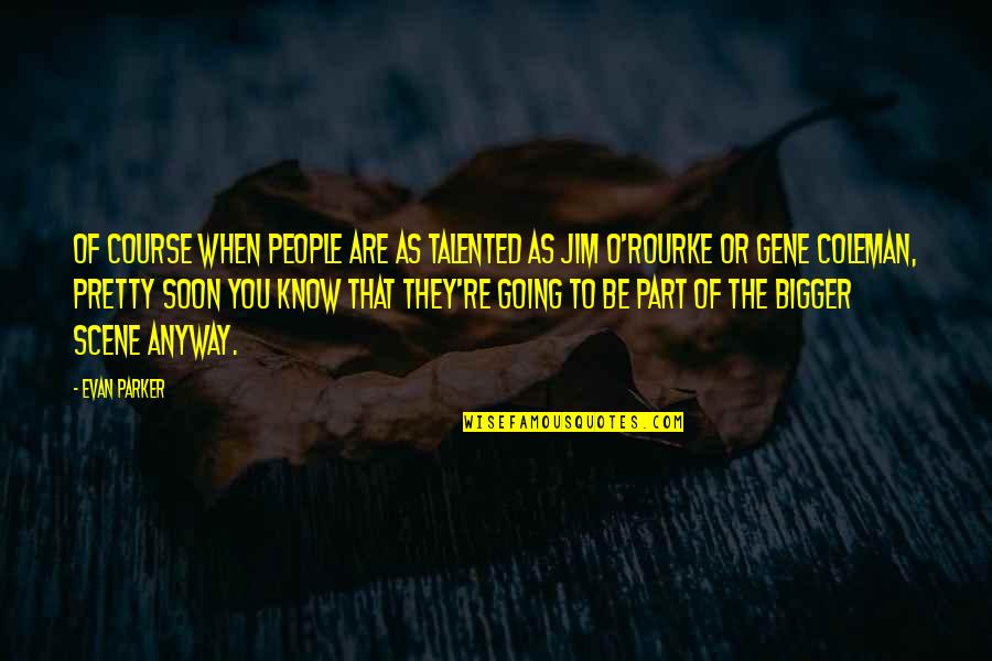 Jim O'neill Quotes By Evan Parker: Of course when people are as talented as Jim O'neill Quotes By Evan Parker: Of course when people are as talented as