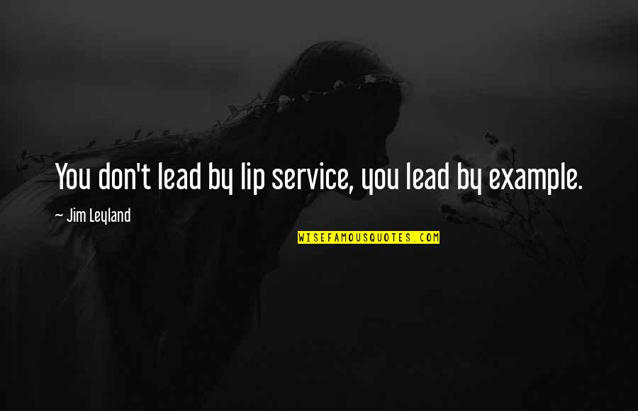 Jim O'neill Quotes By Jim Leyland: You don't lead by lip service, you lead