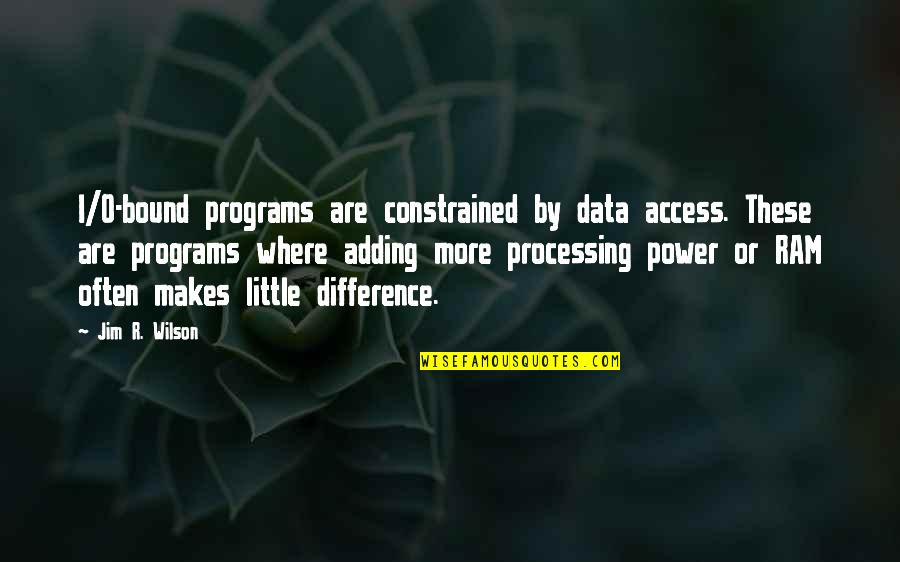 Jim O'neill Quotes By Jim R. Wilson: I/O-bound programs are constrained by data access. These