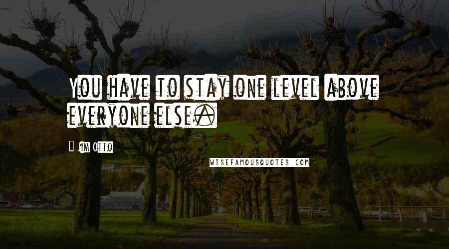 Jim Otto quotes: You have to stay one level above everyone else.