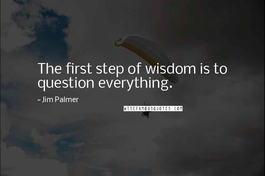 Jim Palmer quotes: The first step of wisdom is to question everything.