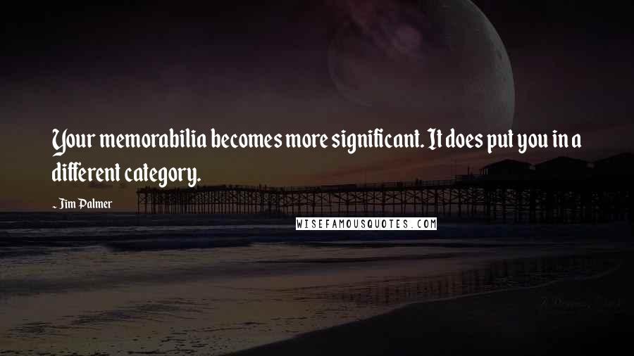 Jim Palmer quotes: Your memorabilia becomes more significant. It does put you in a different category.