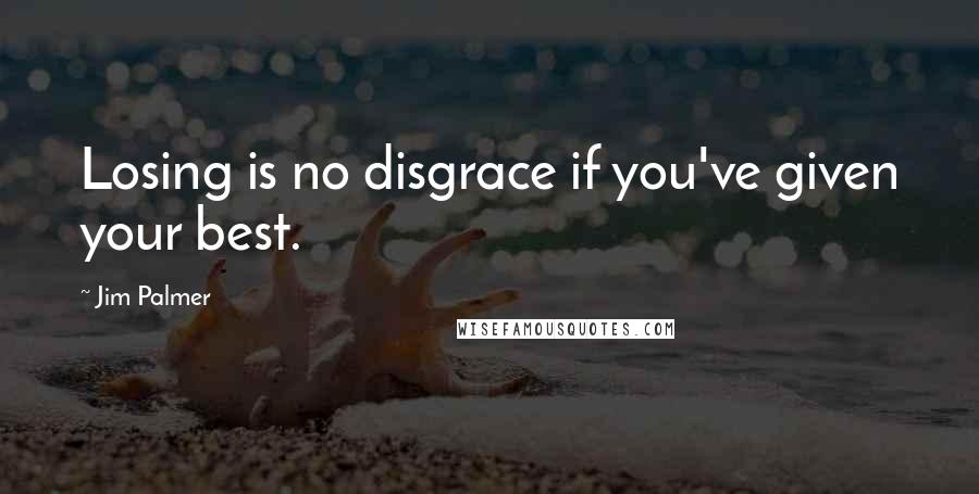 Jim Palmer quotes: Losing is no disgrace if you've given your best.