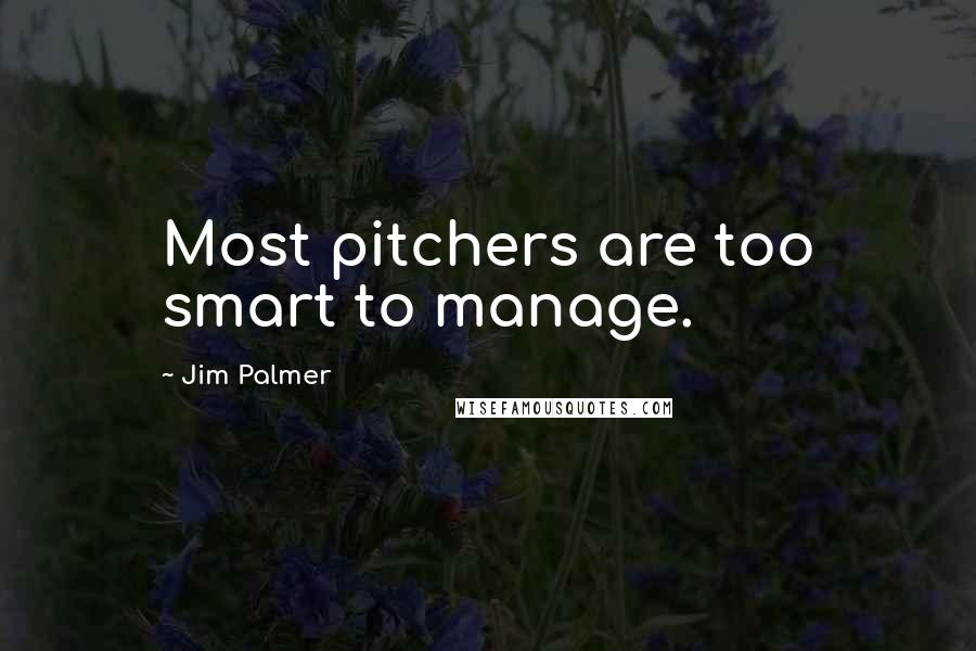 Jim Palmer quotes: Most pitchers are too smart to manage.