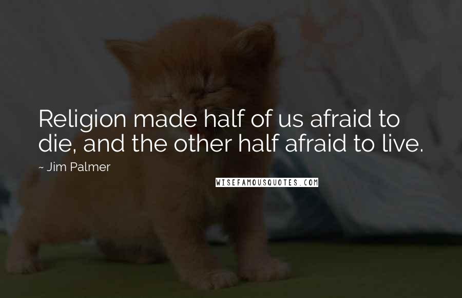 Jim Palmer quotes: Religion made half of us afraid to die, and the other half afraid to live.