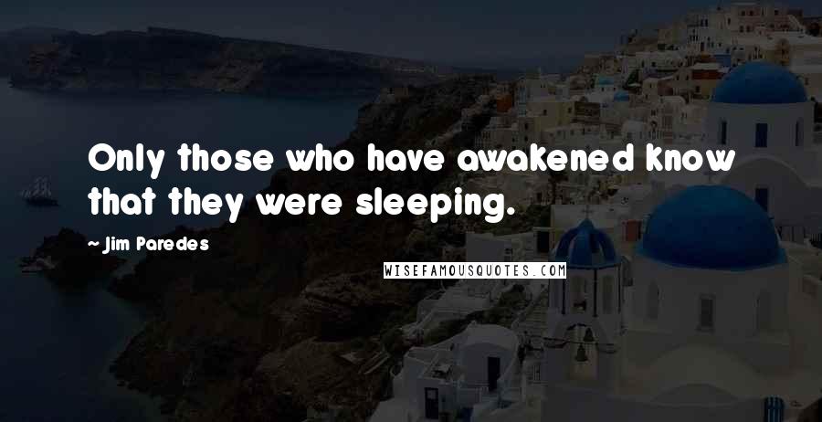 Jim Paredes quotes: Only those who have awakened know that they were sleeping.