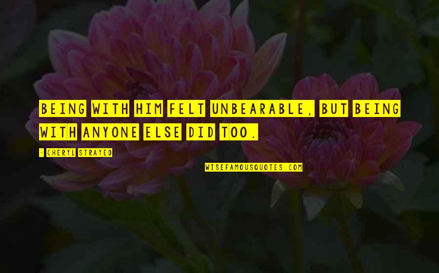 Jim Paredes Quotes By Cheryl Strayed: Being with him felt unbearable, but being with Jim Paredes Quotes By Cheryl Strayed: Being with him felt unbearable, but being with