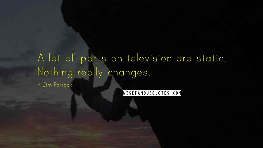 Jim Parrack quotes: A lot of parts on television are static. Nothing really changes.