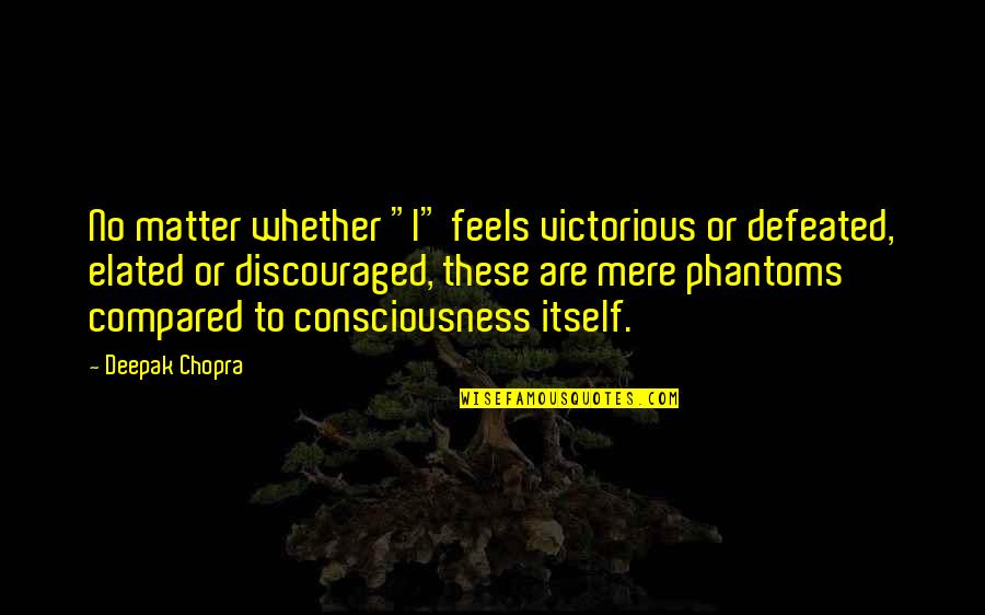 Jim Parsons Inspirational Quotes By Deepak Chopra: No matter whether "I" feels victorious or defeated,