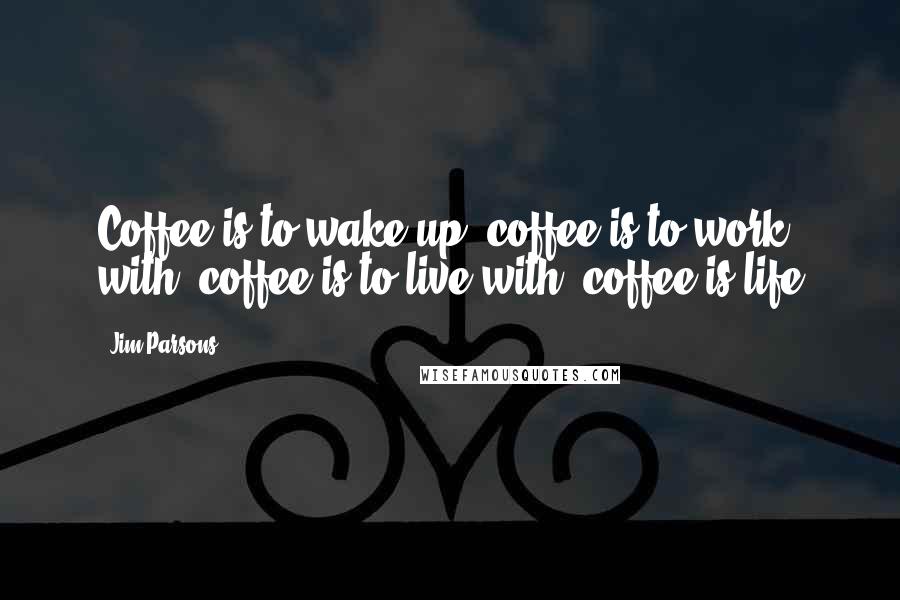 Jim Parsons quotes: Coffee is to wake up, coffee is to work with, coffee is to live with, coffee is life