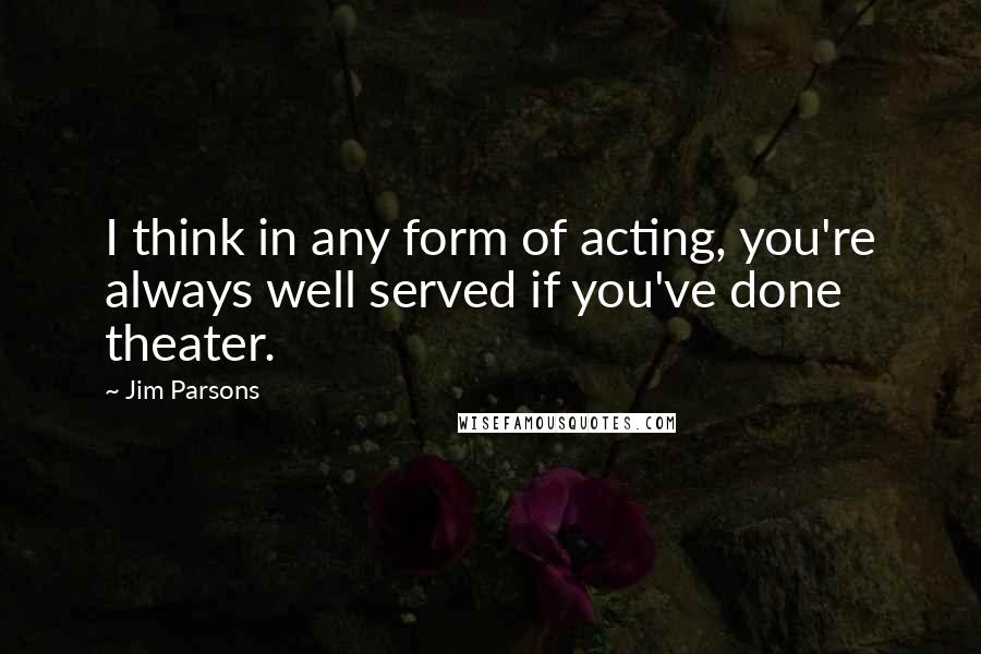 Jim Parsons quotes: I think in any form of acting, you're always well served if you've done theater.